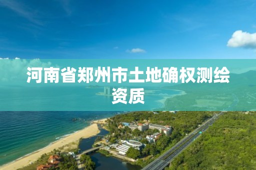 河南省郑州市土地确权测绘资质