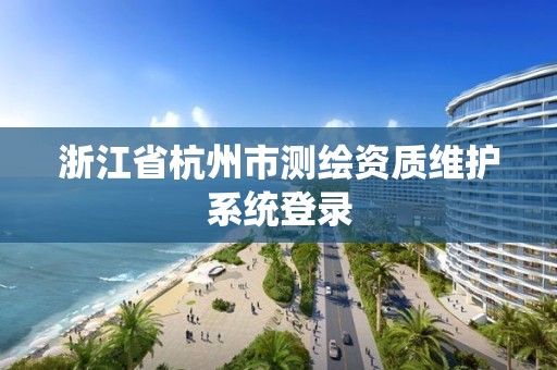 浙江省杭州市测绘资质维护系统登录