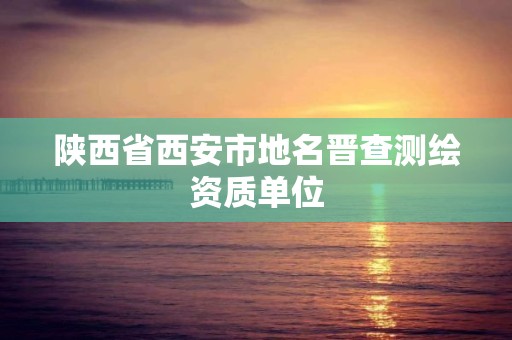 陕西省西安市地名晋查测绘资质单位