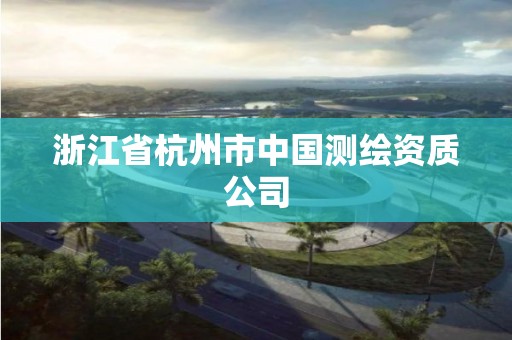 浙江省杭州市中国测绘资质公司