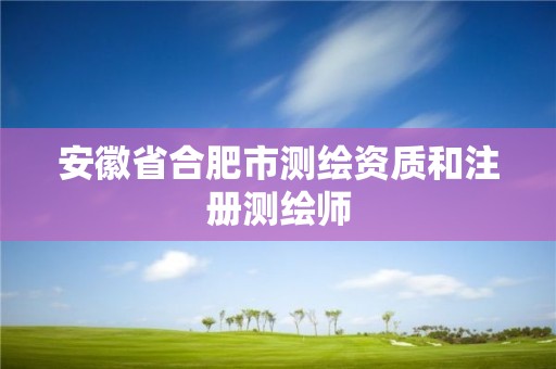 安徽省合肥市测绘资质和注册测绘师