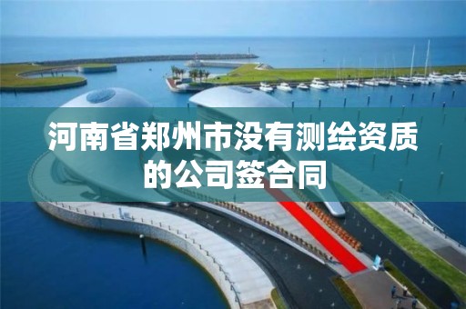 河南省郑州市没有测绘资质的公司签合同