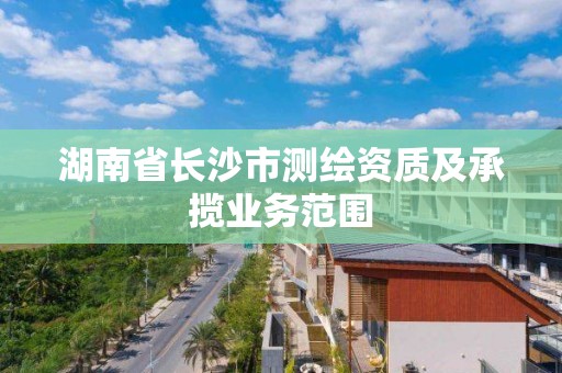 湖南省长沙市测绘资质及承揽业务范围