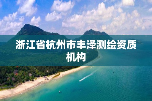 浙江省杭州市丰泽测绘资质机构