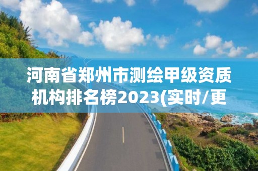 河南省郑州市测绘甲级资质机构排名榜2023(实时/更新中)