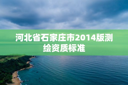 河北省石家庄市2014版测绘资质标准