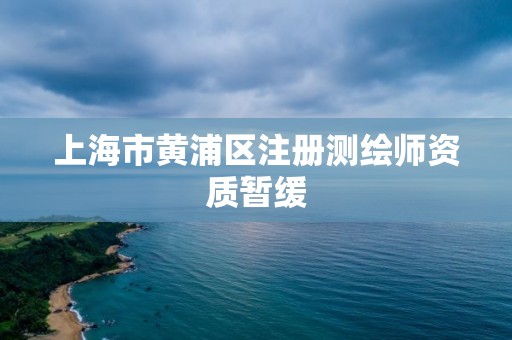 上海市黄浦区注册测绘师资质暂缓