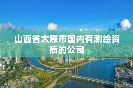 山西省太原市国内有测绘资质的公司