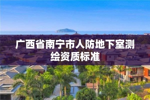 广西省南宁市人防地下室测绘资质标准