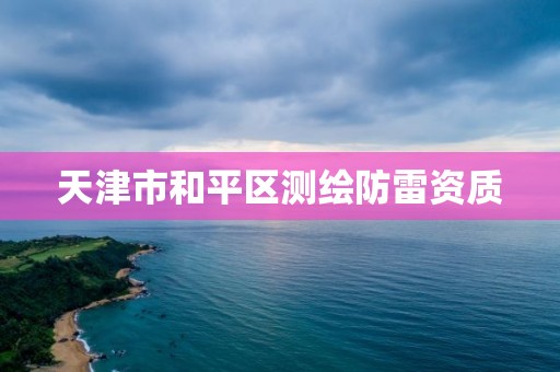 天津市和平区测绘防雷资质