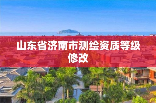 山东省济南市测绘资质等级修改