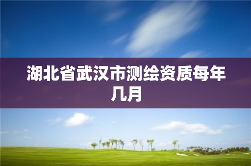 湖北省武汉市测绘资质每年几月