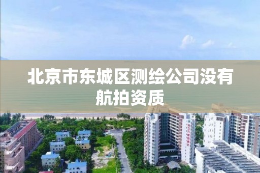 北京市东城区测绘公司没有航拍资质