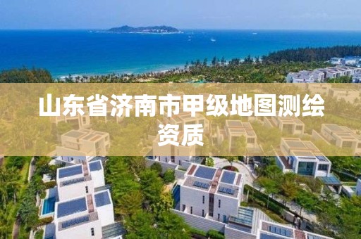 山东省济南市甲级地图测绘资质