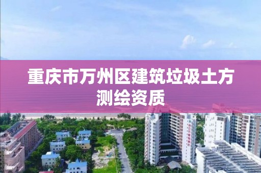 重庆市万州区建筑垃圾土方测绘资质