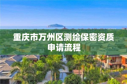 重庆市万州区测绘保密资质申请流程