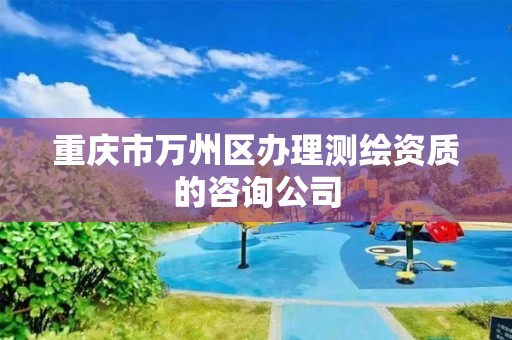 重庆市万州区办理测绘资质的咨询公司