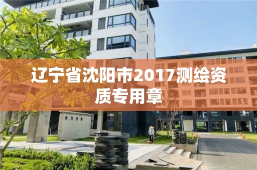 辽宁省沈阳市2017测绘资质专用章