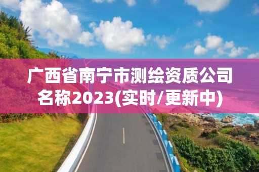 广西省南宁市测绘资质公司名称2023(实时/更新中)