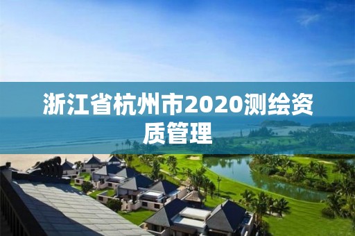 浙江省杭州市2020测绘资质管理