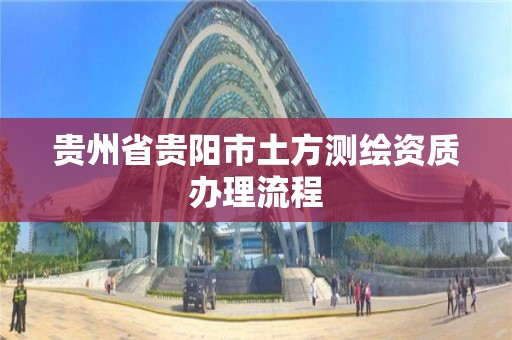 贵州省贵阳市土方测绘资质办理流程