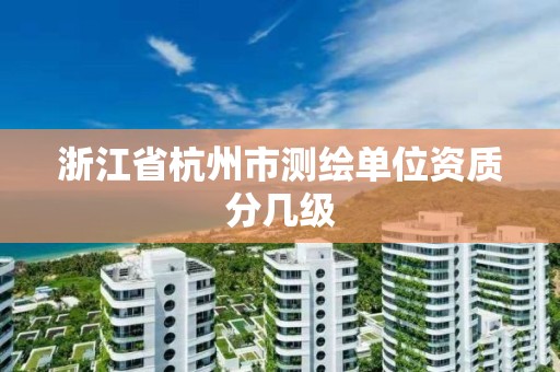 浙江省杭州市测绘单位资质分几级