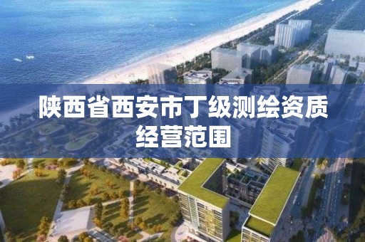 陕西省西安市丁级测绘资质经营范围