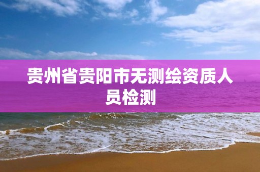 贵州省贵阳市无测绘资质人员检测