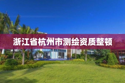 浙江省杭州市测绘资质整顿