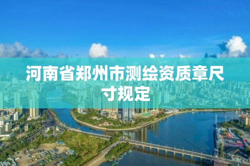 河南省郑州市测绘资质章尺寸规定