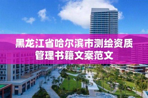 黑龙江省哈尔滨市测绘资质管理书籍文案范文