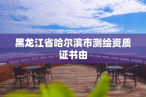 黑龙江省哈尔滨市测绘资质证书由