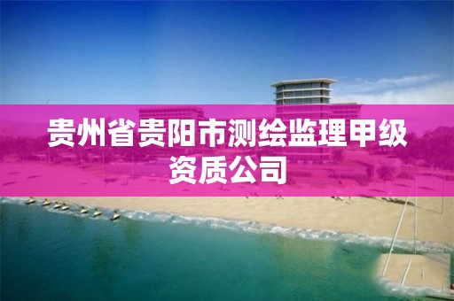 贵州省贵阳市测绘监理甲级资质公司