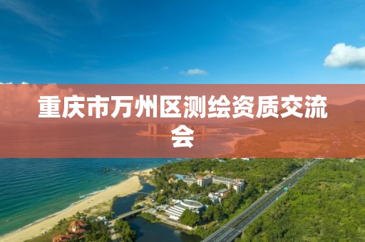 重庆市万州区测绘资质交流会