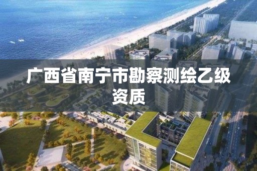 广西省南宁市勘察测绘乙级资质