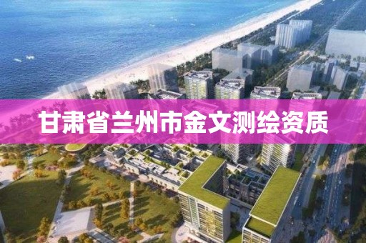 甘肃省兰州市金文测绘资质