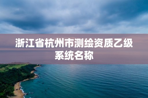 浙江省杭州市测绘资质乙级系统名称