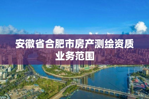 安徽省合肥市房产测绘资质业务范围