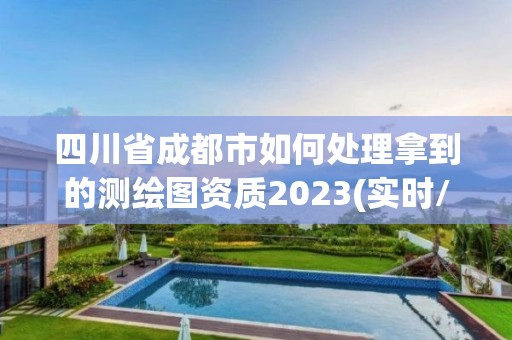 四川省成都市如何处理拿到的测绘图资质2023(实时/更新中)