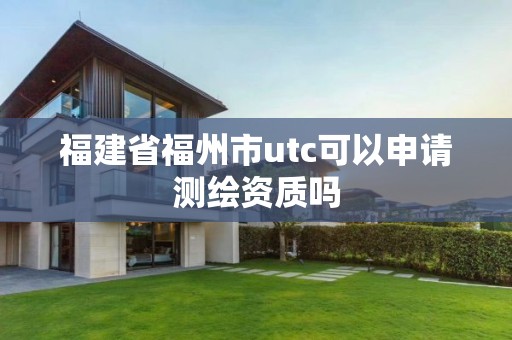 福建省福州市utc可以申请测绘资质吗