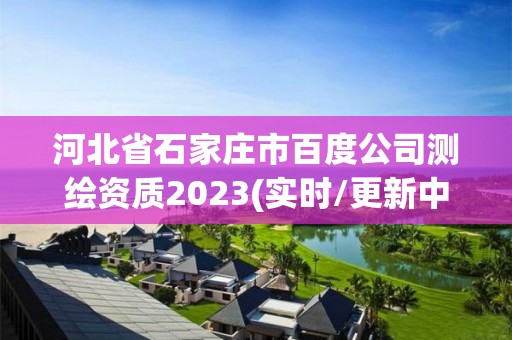 河北省石家庄市百度公司测绘资质2023(实时/更新中)