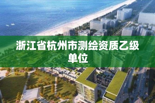 浙江省杭州市测绘资质乙级单位