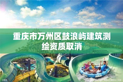 重庆市万州区鼓浪屿建筑测绘资质取消