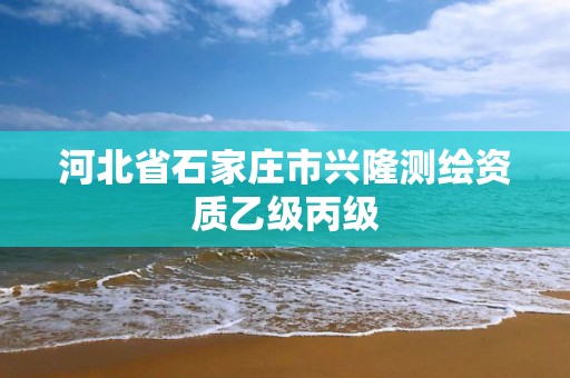 河北省石家庄市兴隆测绘资质乙级丙级