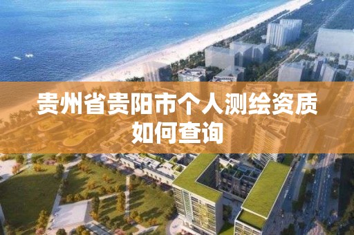 贵州省贵阳市个人测绘资质如何查询