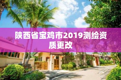 陕西省宝鸡市2019测绘资质更改