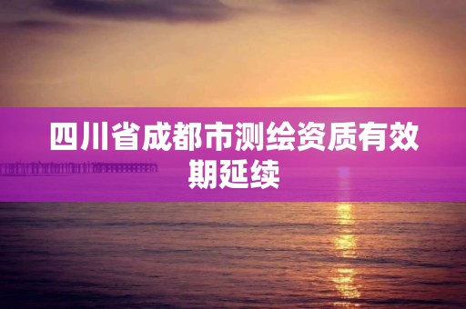 四川省成都市测绘资质有效期延续