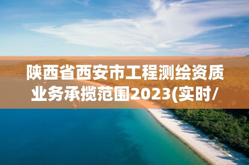 陕西省西安市工程测绘资质业务承揽范围2023(实时/更新中)