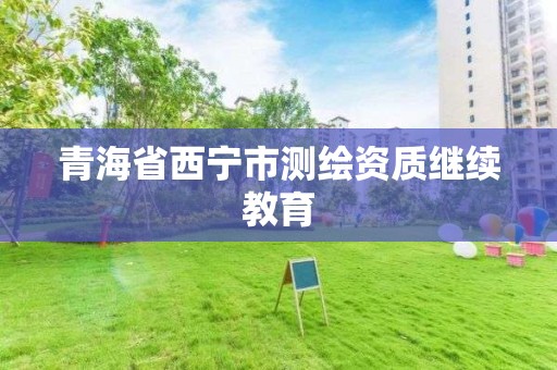 青海省西宁市测绘资质继续教育