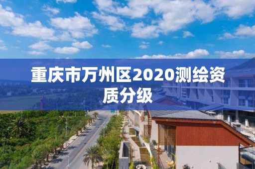 重庆市万州区2020测绘资质分级